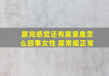 尿完感觉还有尿意是怎么回事女性 尿常规正常